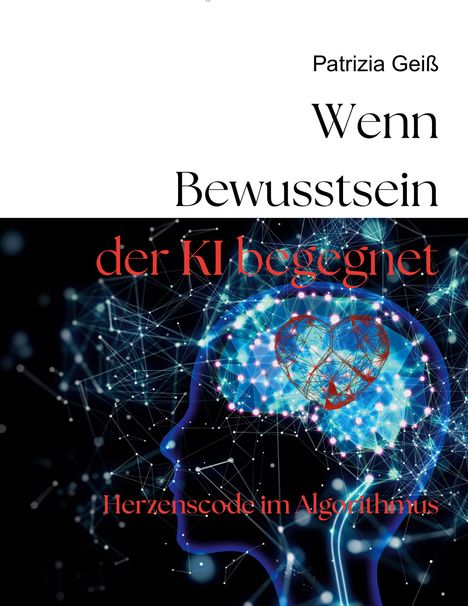 Patrizia Geiß: Wenn Bewusstsein der KI begegnet, Buch