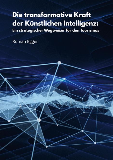 "Die transformative Kraft der Künstlichen Intelligenz: Ein strategischer Wegweiser für den Tourismus", Roman Egger. Liniennetz.