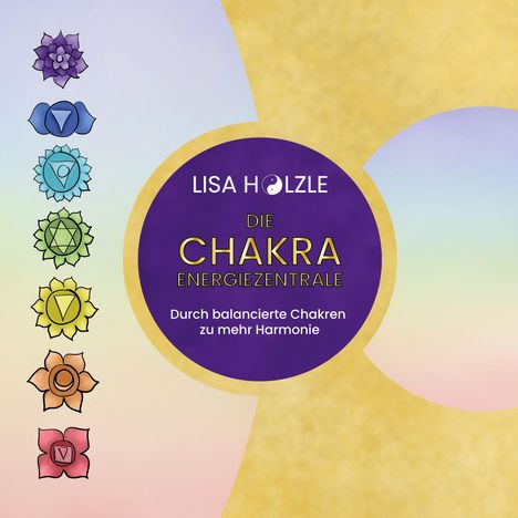 "LISA HOLZLE DIE CHAKRA ENERGIEZENTRALE Durch balancierte Chakren zu mehr Harmonie." Illustrationen von Chakra-Symbolen.