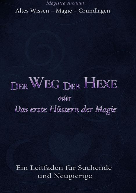 "Magistra Arcania. Altes Wissen – Magie – Grundlagen. Der Weg der Hexe oder Das erste Flüstern der Magie. Ein Leitfaden."

Dunkler Hintergrund mit mystischen Symbolen.
