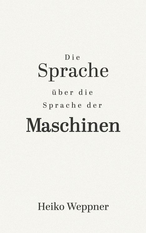 „Die Sprache über die Sprache der Maschinen“ in schwarzer Schrift auf weißem Hintergrund. Unten steht „Heiko Weppner“.
