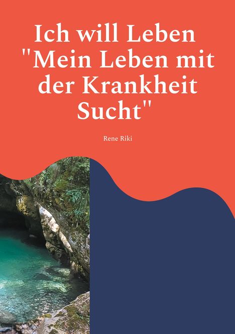 Text: "Ich will Leben 'Mein Leben mit der Krankheit Sucht' Rene Riki." Hintergrund: Rote und blaue Farbflächen, Naturfoto.
