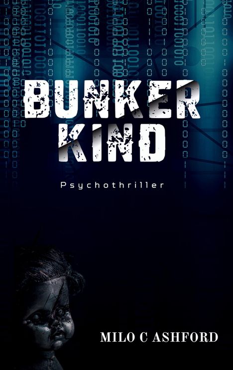 Titel: "BUNKER KIND", Untertitel: "Psychothriller", Autor: "MILO C ASHFORD". Eine kaputte, gruselige Puppe, mit binärem Code.