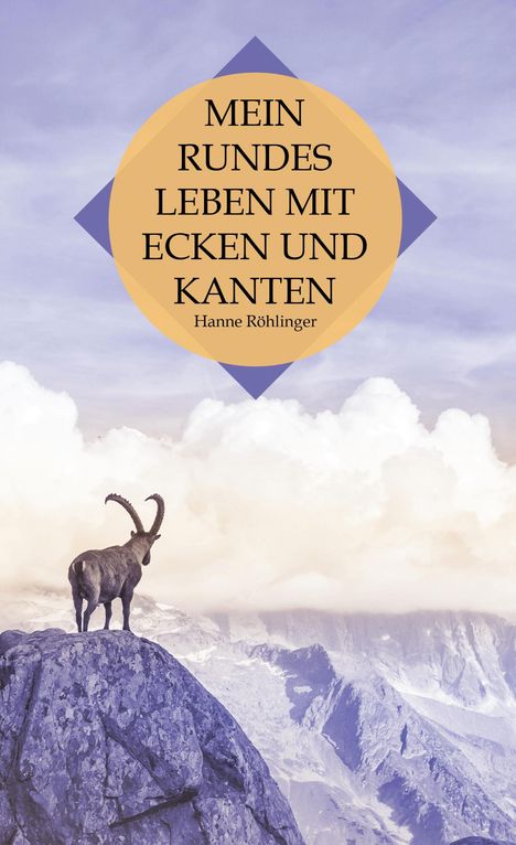 "MEIN RUNDES LEBEN MIT ECKEN UND KANTEN. Hanne Röhlinger." 
Bergziege auf einem Felsen, im Hintergrund Wolken und Berge.