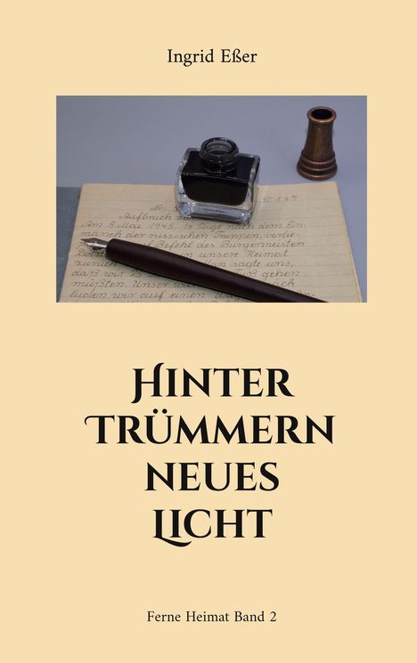 „Hinter Trümmern neues Licht“ von Ingrid Eßer, Ferne Heimat Band 2. Füllfederhalter und Tintenfass auf altem Papier.