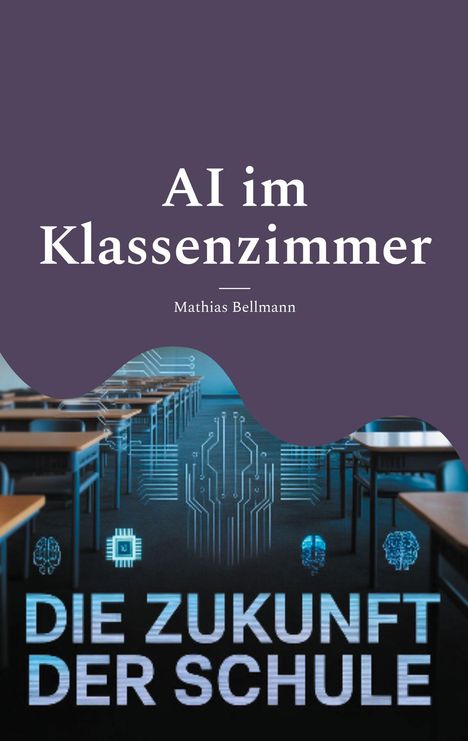 "AI im Klassenzimmer. Mathias Bellmann. DIE ZUKUNFT DER SCHULE." Stilisiertes Klassenzimmer mit digitalen Symbolen.