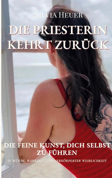 "Silvia Heuer - Die Priesterin kehrt zurück. Die feine Kunst, dich selbst zu führen. In Würde, Wahrheit und verkörperter Weiblichkeit." Eine Frau mit einem Tattoo am Arm schaut aufs Meer.