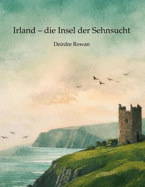 "Irland – die Insel der Sehnsucht" von Deirdre Rowan; Illustration: Küste mit grünen Klippen, Turm und fliegenden Vögeln.