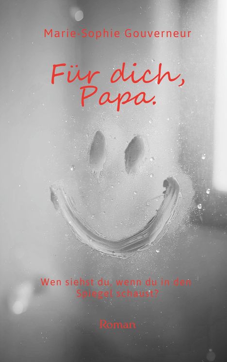 „Marie-Sophie Gouverneur, Für dich, Papa. Wen siehst du, wenn du in den Spiegel schaust? Roman.“ Smiley auf beschlagenem Spiegel.