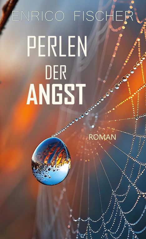 Texte: "Enrico Fischer, Perlen der Angst, Roman". Ein Tropfen auf einem Spinnennetz mit orange-blauen Reflexionen.