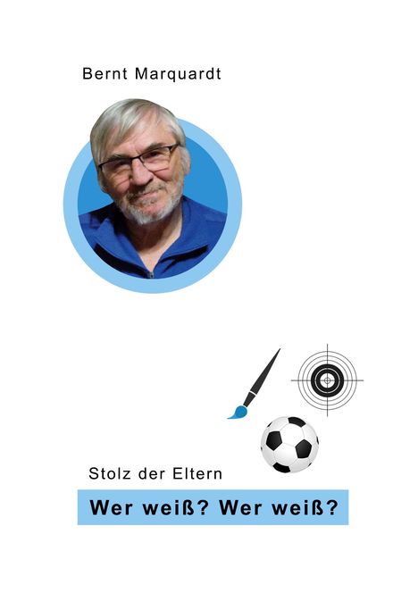 Bernt Marquardt. Stolz der Eltern. Wer weiß? Wer weiß? Bild von Mann im blauen Kreis, Fußball, Zielscheibe, Pinsel.