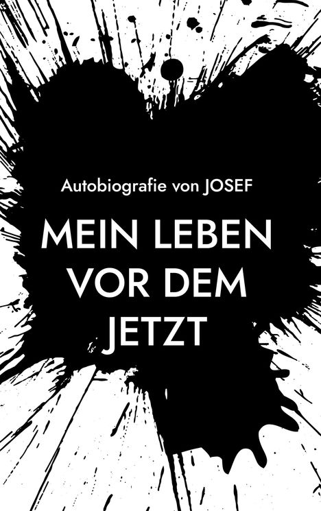 Schwarze Tintenspritzer auf Weiß. Text: "Autobiografie von JOSEF. MEIN LEBEN VOR DEM JETZT."