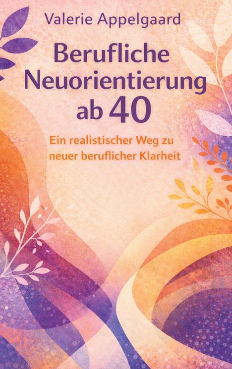 Titel: Berufliche Neuorientierung ab 40. Illustration: Bunte, abstrakte Blätter und geschwungene Formen.
