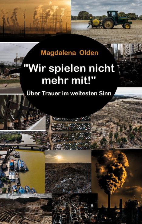 Text: „Magdalena Olden 'Wir spielen nicht mehr mit!' Über Trauer im weitesten Sinn.“ Verschiedene Umwelt- und Krisenbilder.