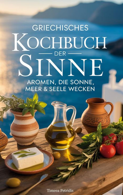 "Griechisches Kochbuch der Sinne: Aromen, die Sonne, Meer & Seele wecken." Olivenölflasche, Käse, Kräuter.
