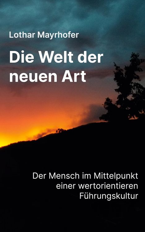Text: "Lothar Mayrhofer. Die Welt der neuen Art. Der Mensch im Mittelpunkt einer wertorientieren Führungskultur."  
Hintergrund: Dramatischer Sonnenuntergang mit Silhouette eines Baumes.