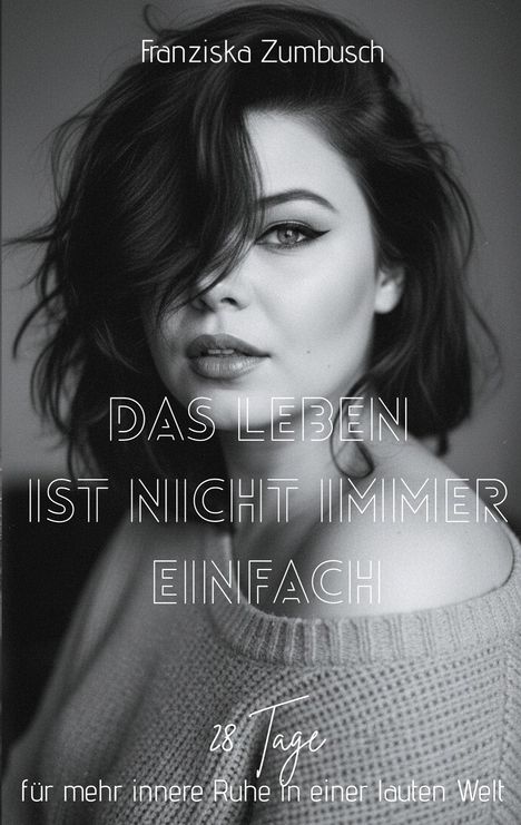 Text: "Franziska Zumbusch", "DAS LEBEN IST NICHT IMMER EINFACH", "28 Tage für mehr innere Ruhe in einer lauten Welt." Schwarz-weiß Porträt einer Frau.