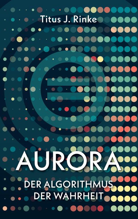 Titel: "Aurora". Untertitel: "Der Algorithmus der Wahrheit". Autor: Titus J. Rinke. Punkte in Wellenmustern.