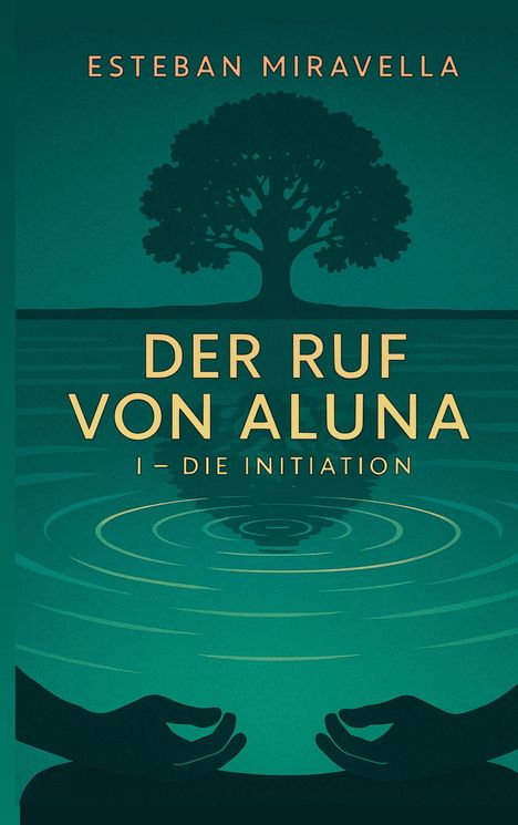 Buchtitel: "Der Ruf von Aluna I – Die Initiation". Autor: Esteban Miravella. Silhouette eines Baums und Hände, Wasseroberfläche.