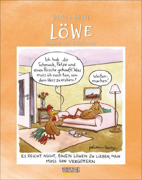 "23.07.–23.08. LÖWE Cartoons von Johann Mayr. Sprechblase: 'Ich hab dir Schmuck, Pelze und einen Porsche gekauft!' 'Weiter machen!'"