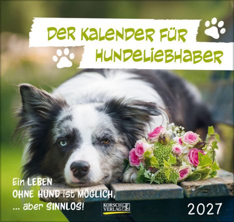 "Der Kalender für Hundeliebhaber". Ein Hund liegt neben Blumen, darunter der Text: Ein Leben ohne Hund ist möglich, … aber sinnlos! 2027.