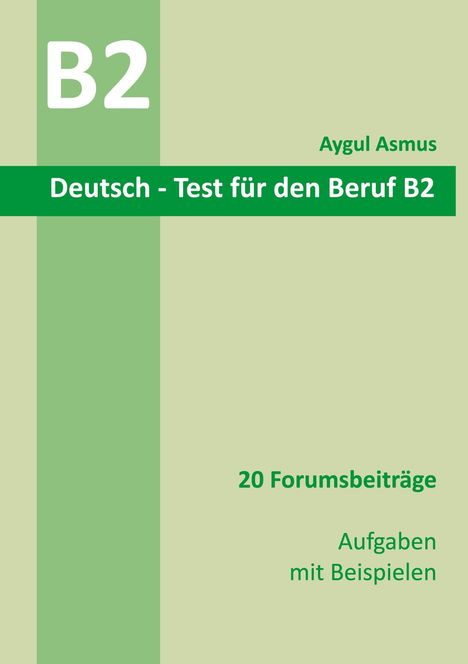 B2 Deutsch-Test für den Beruf. Aygul Asmus. 20 Forumsbeiträge, Aufgaben mit Beispielen. Grün-beige Gestaltung.