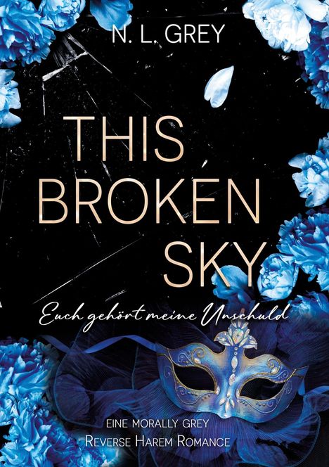 Text: "THIS BROKEN SKY", "Euch gehört meine Unschuld", "Eine Morally Grey Reverse Harem Romance"; blaue Blumen, Maske.