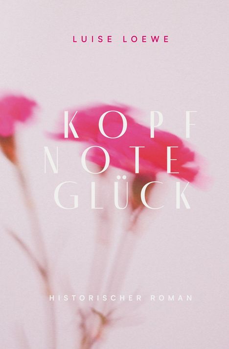 „Luise Loewe. Kopfnote Glück. Historischer Roman.“ Eine verschwommene rosa Blume auf hellem Hintergrund.