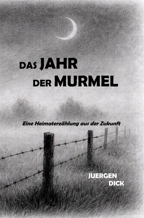 "Das Jahr der Murmel" oben, "Eine Heimaterzählung aus der Zukunft" mittig, "Juergen Dick" unten. Schwarz-Weiß-Landschaft mit Zaun.