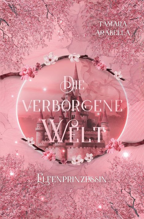 Text: "DIE VERBORGENE WELT", "ELFENPRINZESSIN", "TAMARA ARABELLA". Ein Schloss umgeben von rosa Blüten und Zweigen.