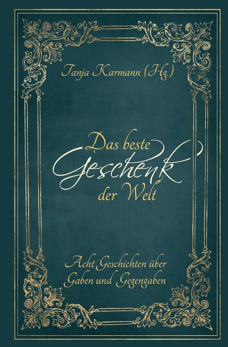 Tanja Karmann (Hg.). Das beste Geschenk der Welt. Acht Geschichten über Gaben und Gegengaben. Verzierte goldene Umrahmung.