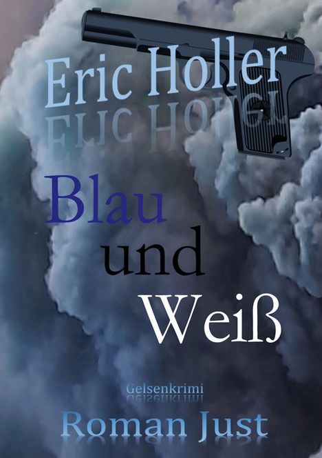 "Eric Holler, Blau und Weiß, Gelsenkrimi, Roman Just." Eine Pistole schwebt über dramatischen, dunklen Wolken.