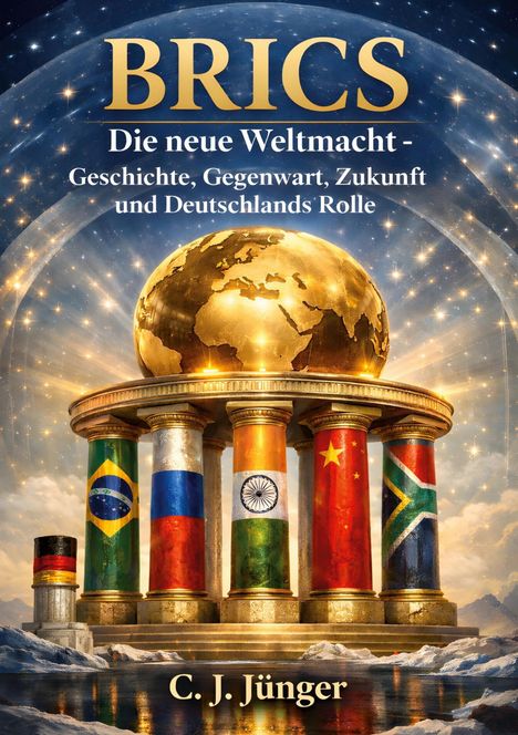 BRICS: Eine goldene Weltkugel ruht auf Säulen mit Länderflaggen. Autor: C. J. Jünger. Sternenhimmel im Hintergrund.