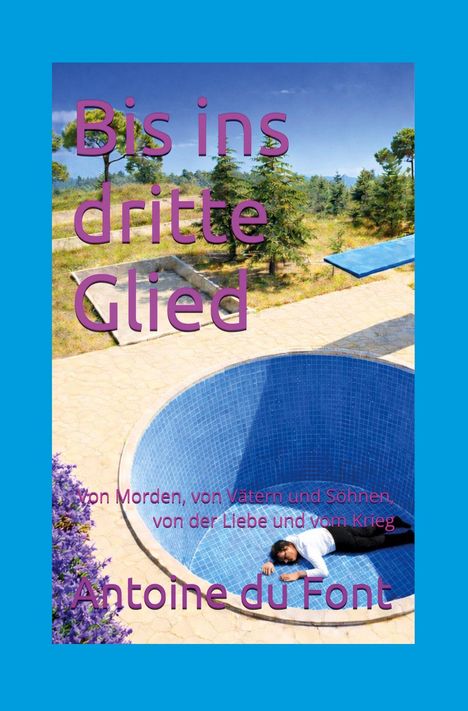 "Bis ins dritte Glied", "von Morden, von Vätern und Söhnen, von der Liebe und vom Krieg", "Antoine du Font". Mann liegt in leerem Pool.