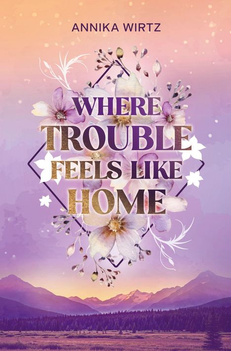 „WHERE TROUBLE FEELS LIKE HOME“, ANNIKA WIRTZ. Eine Illustration mit Blumen und Bergen bei Sonnenuntergang in violetten Tönen.