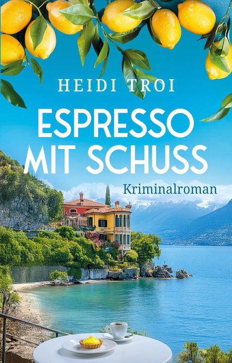 „Heidi Troi - Espresso mit Schuss: Kriminalroman“. Eine Villa am See, Zitronen im Vordergrund, Espressotasse auf einem Tisch.