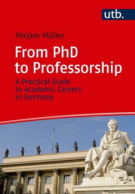 „Mirjam Müller: From PhD to Professorship“ ist ein praktischer Leitfaden für akademische Karrieren in Deutschland. Oben links utb. Logo. Darunter eine Statue vor der Humboldt-Universität.