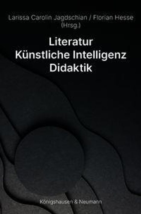 Titel: "Literatur Künstliche Intelligenz Didaktik". Herausgeber: Larissa Carolin Jagdschian, Florian Hesse. Verlag: Königshausen & Neumann. Abstrakte schwarze und graue Wellen im Hintergrund.