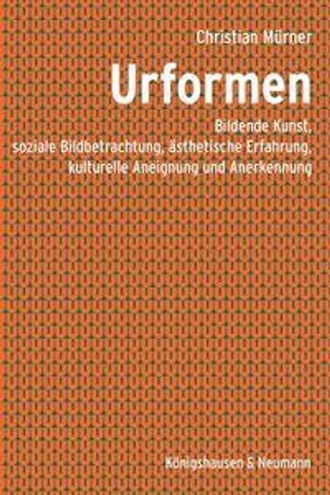 "Christian Mürner, Urformen. Bildende Kunst, soziale Bildbetrachtung, ästhetische Erfahrung. Königshausen & Neumann." Orange strukturiertes Muster.
