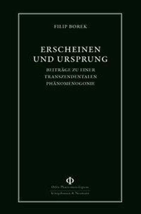 Titel: ERSCHEINEN UND URSPRUNG. Untertitel: BEITRÄGE ZU EINER TRANSZENDENTALEN PHÄNOMENOLOGIE. Autor: FILIP BOREK.