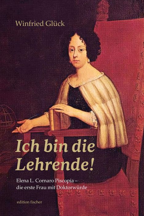 Winfried Glück, "Ich bin die Lehrende!". Elena L. Cornaro Piscopia – die erste Frau mit Doktorwürde. Illustration einer Frau.