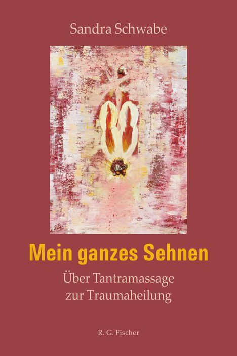 "Mein ganzes Sehnen: Über Tantramassage zur Traumaheilung" von Sandra Schwabe. R.G. Fischer. Abstrakte Kunst mit warmen Farben.