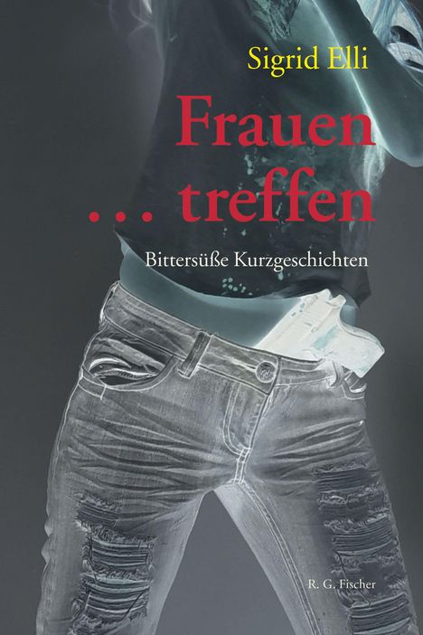 „Frauen treffen“ von Sigrid Elli, Bittersüße Kurzgeschichten. Eine Person steckt eine Pistole in den Jeansbund.