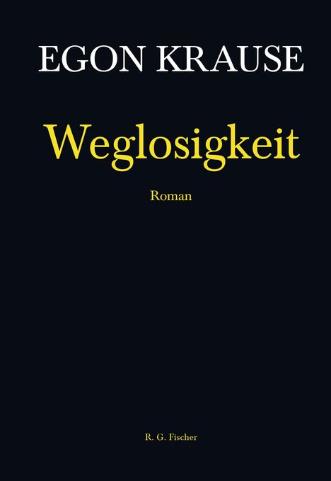 „EGON KRAUSE“, „Weglosigkeit“, „Roman“, „R. G. Fischer“, in weißen und gelben Buchstaben auf schwarzem Hintergrund.