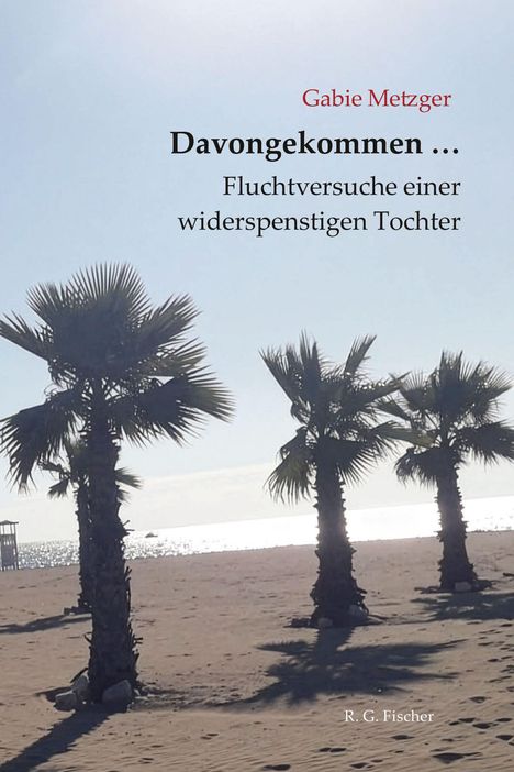 Titel: "Davongekommen ... Fluchtversuche einer widerspenstigen Tochter" von Gabie Metzger. Drei Palmen am sonnigen Strand.