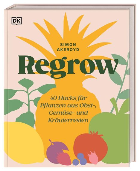 "Regrow" von Simon Akeroyd. 40 Hacks für Pflanzen aus Obst-, Gemüse- und Kräuterresten. Illustration mit bunten Früchten.