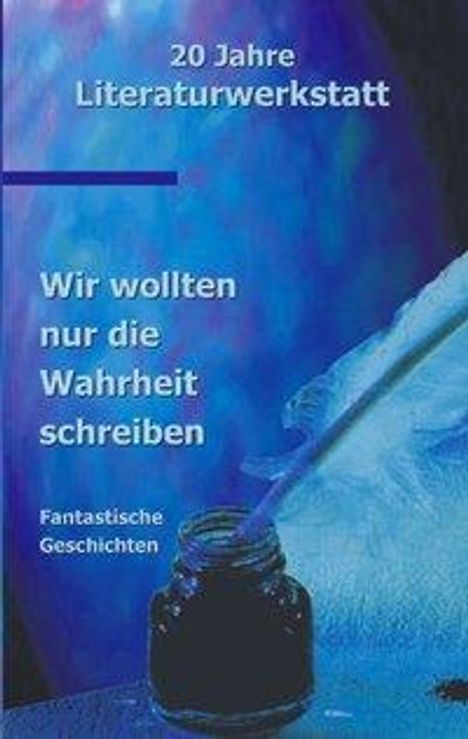 Autoren der Literaturwerkstatt Biberach: Wir wollten nur die Wahrheit schreiben, Buch