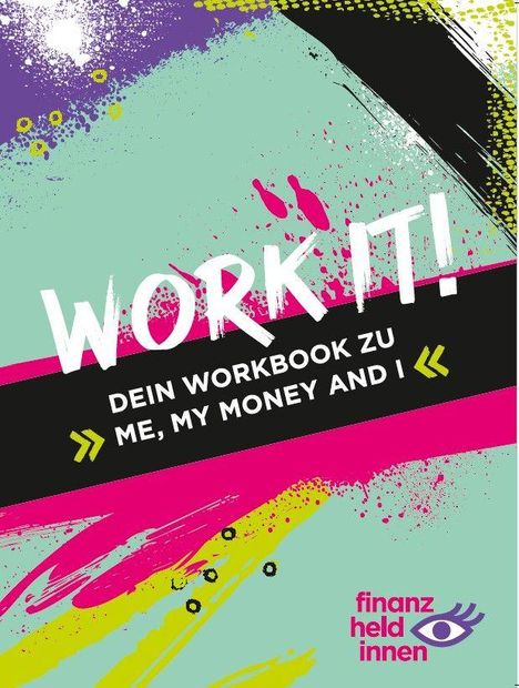 WORK IT! DEIN WORKBOOK ZU ME, MY MONEY AND I. Buntes, abstraktes Design mit Pinselstrichen und "finanz-heldinnen" Logo.