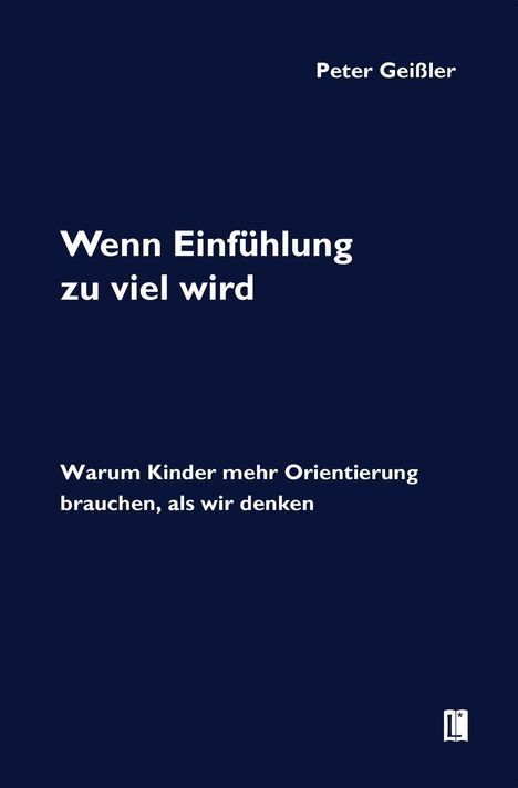 Buchtitel: "Wenn Einfühlung zu viel wird". Untertitel: "Warum Kinder mehr Orientierung brauchen, als wir denken". Autor: Peter Geißler.
