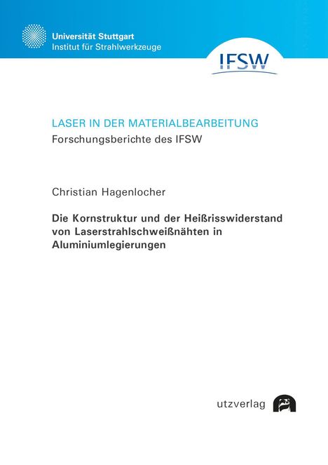 Christian Hagenlocher: Die Kornstruktur und der Heißrisswiderstand von Laserstrahlschweißnähten in Aluminiumlegierungen, Buch